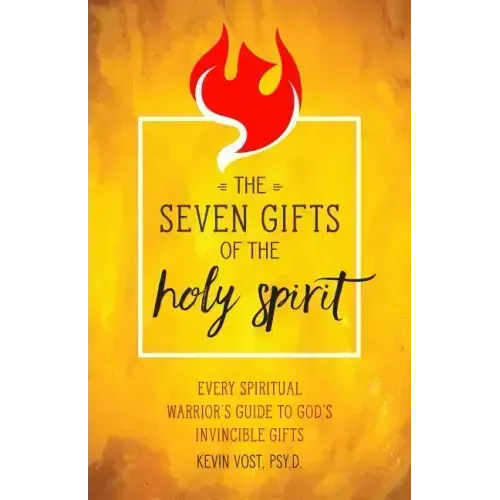 The Seven Gifts of the Holy Spirit: Every Spiritual Warrior's Guide to God's Invincible Gifts
