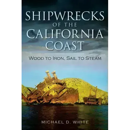 Shipwrecks of the California Coast:: Wood to Iron, Sail to Steam