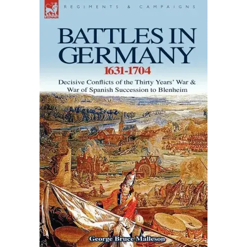 Battles in Germany 1631-1704: Decisive Conflicts of the Thirty Years War & War of Spanish Succession to Blenheim