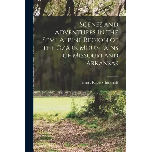 Scenes and Adventures in the Semi-alpine Region of the Ozark Mountains of Missouri and Arkansas