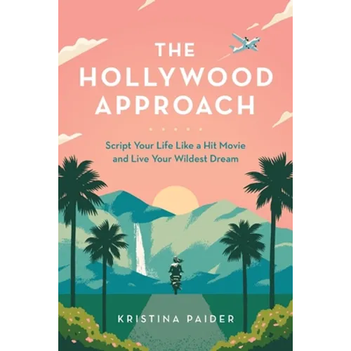 The Hollywood Approach: Script Your Life Like a Hit Movie and Live Your Wildest Dream