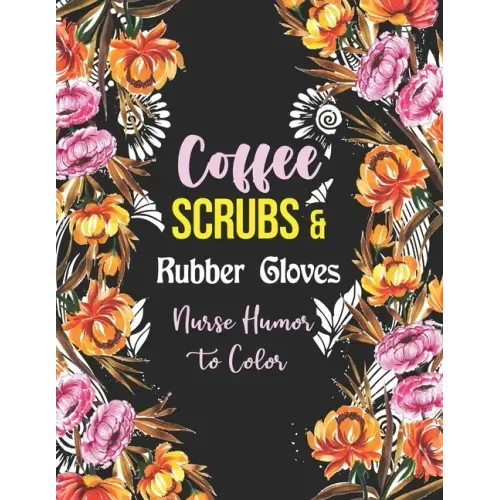 Coffee Scrubs & Rubber Gloves - Nurse Humor to Color: A Humorous Swear Word Coloring Book for Adults Nurse 52 Unique Coloring Pages With Strong Phrase