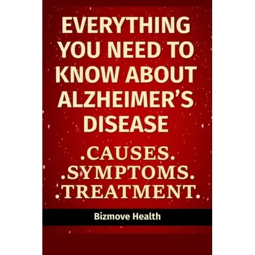 Everything you need to know about Alzheimer's Disease: Causes, Symptoms, Treatment