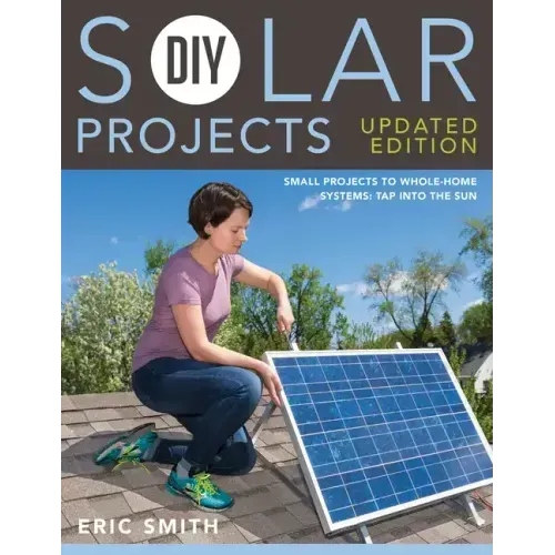 DIY Solar Projects - Updated Edition: Small Projects to Whole-Home Systems: Tap Into the Sun