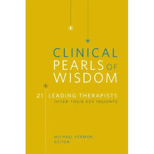 Clinical Pearls of Wisdom: 21 Leading Therapists Offer Their Key Insights