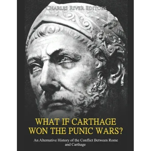 What if Carthage Won the Punic Wars? An Alternative History of the Conflict Between Rome and Carthage