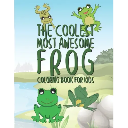 The Coolest Most Awesome Frog Coloring Book For Kids: 25 Fun Designs For Boys And Girls - Perfect For Young Children Preschool Elementary Toddlers