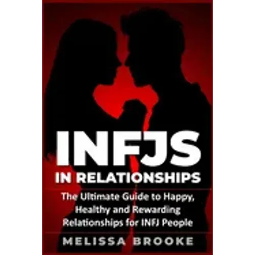 Infj: INFJs in Relationships: The Ultimate Guide to Happy, Healthy and Rewarding Relationships for INFJ People
