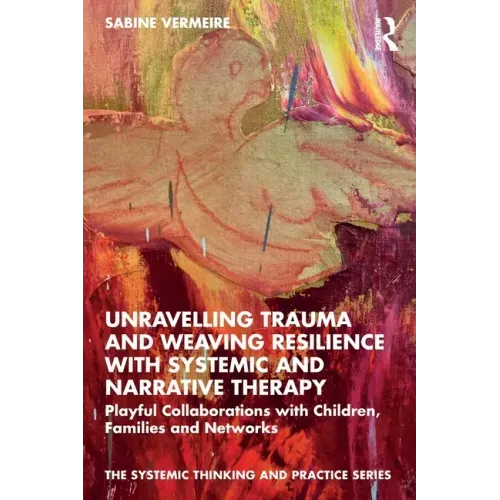 Unravelling Trauma and Weaving Resilience with Systemic and Narrative Therapy: Playful Collaborations with Children, Families and Networks