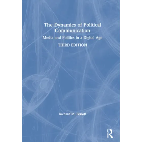 The Dynamics of Political Communication: Media and Politics in a Digital Age