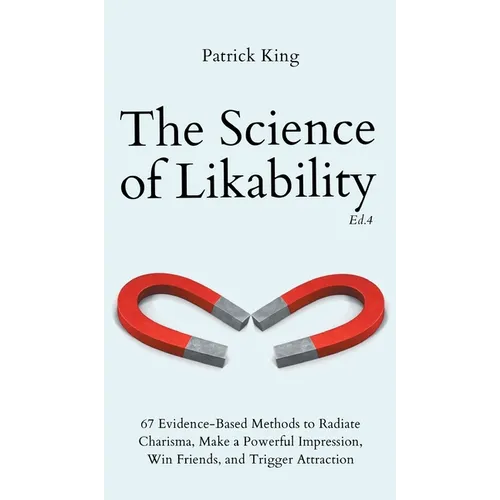 The Science of Likability: 67 Evidence-Based Methods to Radiate Charisma, Make a Powerful Impression, Win Friends, and Trigger Attraction (4th Ed.)