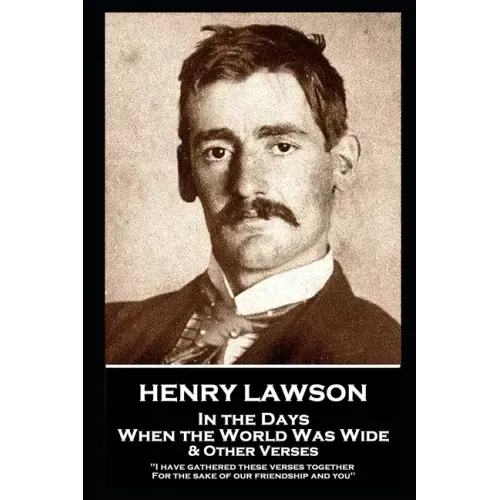 Henry Lawson - In the Days When the World Was Wide & Other Verses: "I have gathered these verses together, For the sake of our friendship and you"