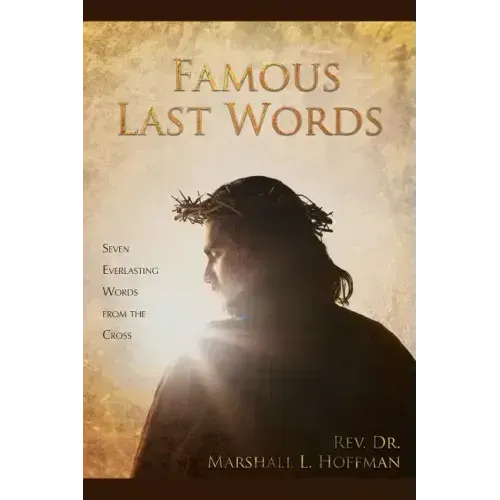 Famous Last Words: Seven Everlasting Words from the Cross