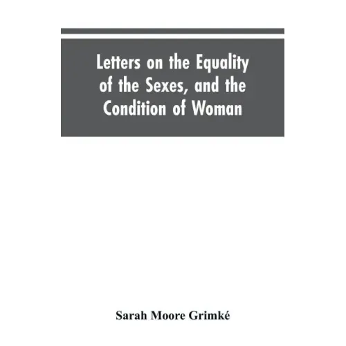 Letters on the Equality of the Sexes, and the Condition of Woman: Addressed to Mary S. Parker