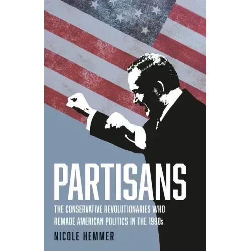 Partisans: The Conservative Revolutionaries Who Remade American Politics in the 1990s