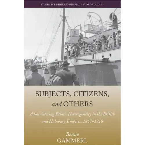 Subjects, Citizens, and Others: Administering Ethnic Heterogeneity in the British and Habsburg Empires, 1867-1918