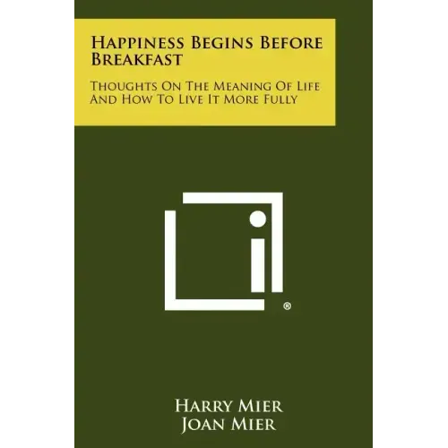 Happiness Begins Before Breakfast: Thoughts on the Meaning of Life and How to Live It More Fully