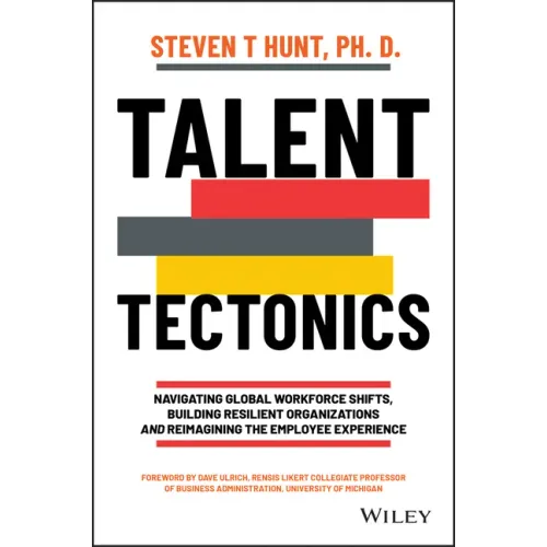 Talent Tectonics: Navigating Global Workforce Shifts, Building Resilient Organizations and Reimagining the Employee Experience