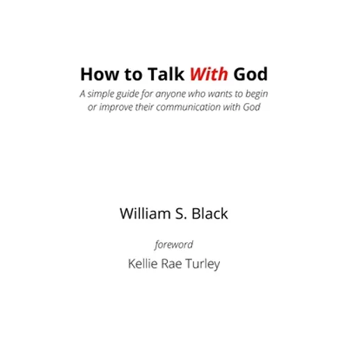 How To Talk With God: A simple guide for anyone who wants to begin or improve their communication with God