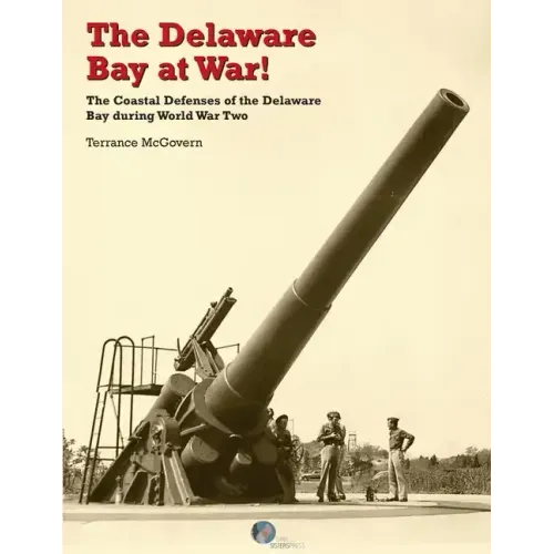 The Delaware Bay at War!: The Coastal Defenses of the Delaware Bay during World War Two