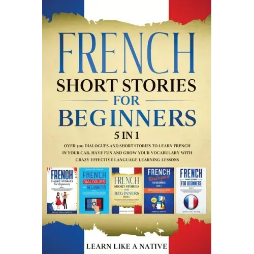 French Short Stories for Beginners 5 in 1: Over 500 Dialogues and Daily Used Phrases to Learn French in Your Car. Have Fun & Grow Your Vocabulary, wit
