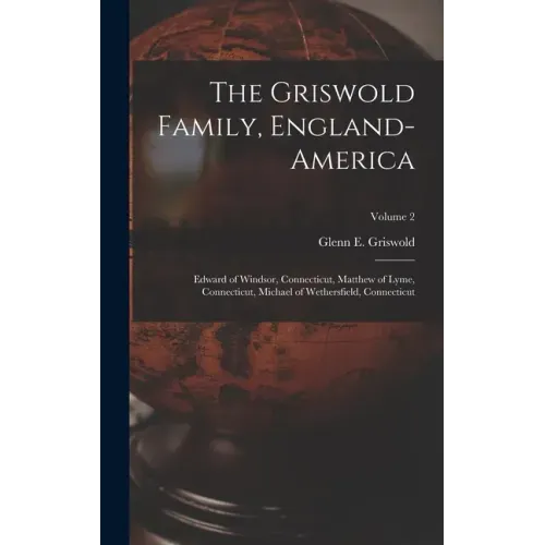 The Griswold Family, England-America: Edward of Windsor, Connecticut, Matthew of Lyme, Connecticut, Michael of Wethersfield, Connecticut; Volume 2
