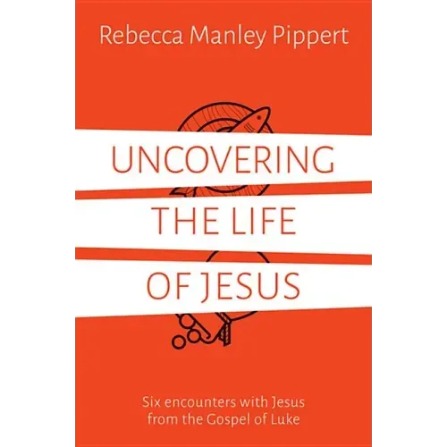 Uncovering the Life of Jesus: Six Encounters with Christ from the Gospel of Luke