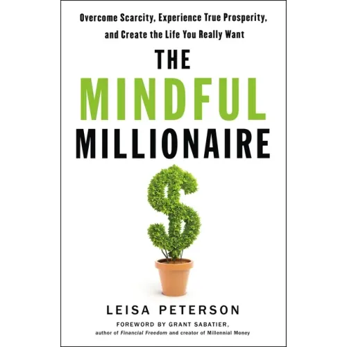 The Mindful Millionaire: Overcome Scarcity, Experience True Prosperity, and Create the Life You Really Want