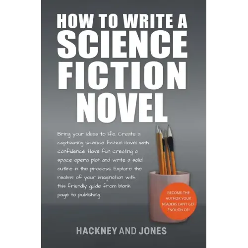 How To Write A Science Fiction Novel: Bring Your Ideas To Life. Create A Captivating Science Fiction Novel With Confidence