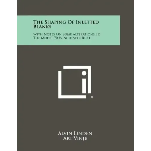 The Shaping Of Inletted Blanks: With Notes On Some Alterations To The Model 70 Winchester Rifle