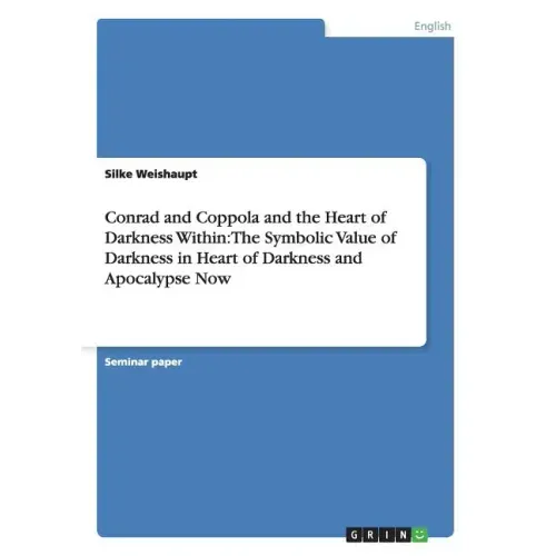 Conrad and Coppola and the Heart of Darkness Within: The Symbolic Value of Darkness in Heart of Darkness and Apocalypse Now