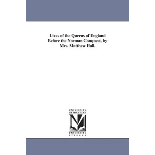 Lives of the Queens of England Before the Norman Conquest, by Mrs. Matthew Hall.