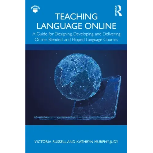 Teaching Language Online: A Guide for Designing, Developing, and Delivering Online, Blended, and Flipped Language Courses