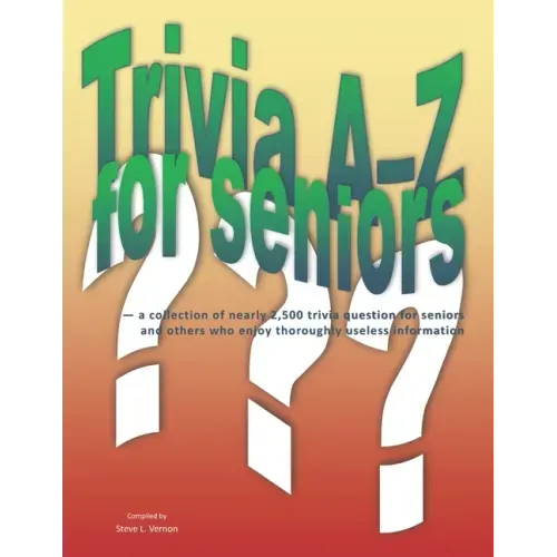 Trivia A-Z for Seniors: a collection of nearly 2,500 trivia questions for seniors and others who thoroughly enjoy useless information