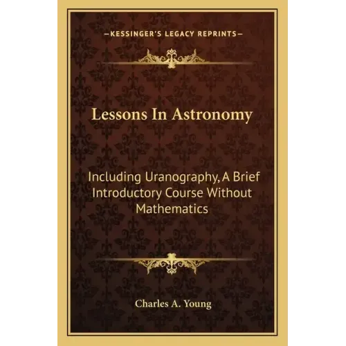 Lessons in Astronomy: Including Uranography, a Brief Introductory Course Without Mathematics