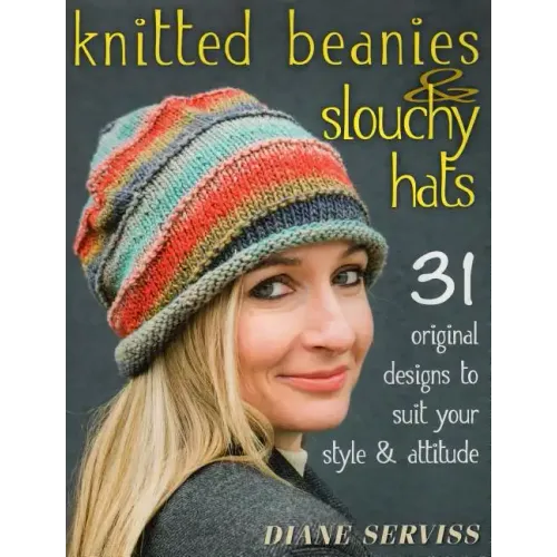 Knitted Beanies & Slouchy Hats: 31 Original Designs to Suit Your Style & Attitude