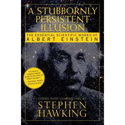 A Stubbornly Persistent Illusion: The Essential Scientific Works of Albert Einstein