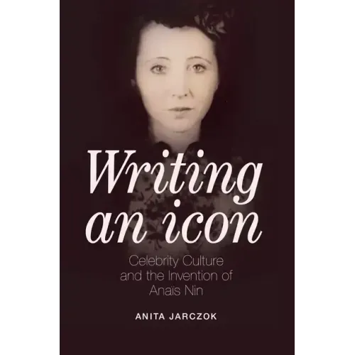 Writing an Icon: Celebrity Culture and the Invention of Anaïs Nin