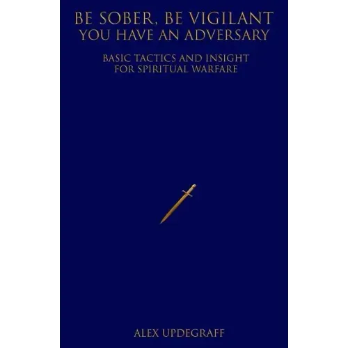 Be Sober Be Vigilant You Have an Adversary: Basic Tactics and Insight for Spiritual Warfare