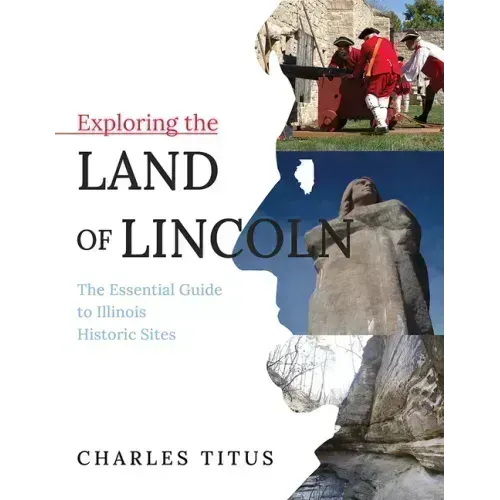 Exploring the Land of Lincoln: The Essential Guide to Illinois Historic Sites