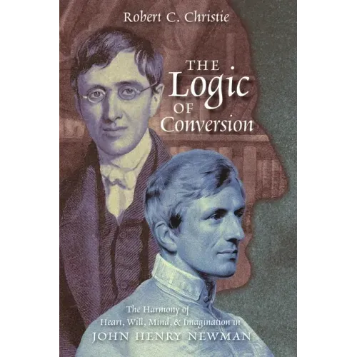 The Logic of Conversion: The Harmony of Heart, Will, Mind, and Imagination in John Henry Newman