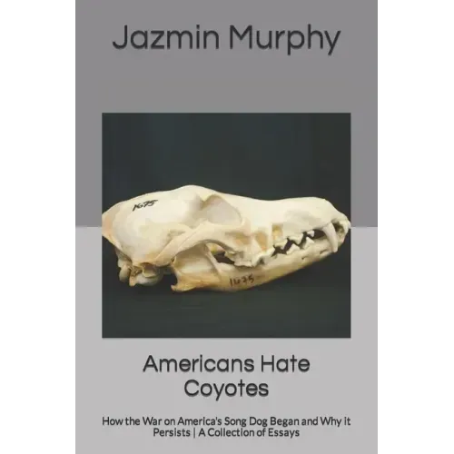 Americans Hate Coyotes: How the War on America's Song Dog Began and Why it Persists A Collection of Essays