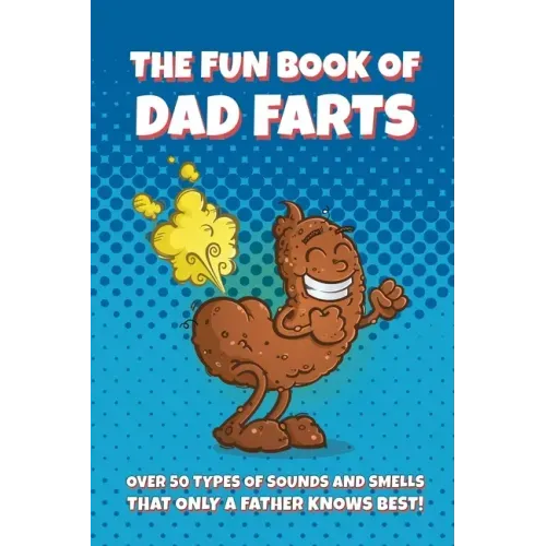 The Fun Book of Dad Farts: Over 50 Types of Sounds and Smells that only a Father Knows Best!: Funny Father's Day and Gag Gift Farting Guide