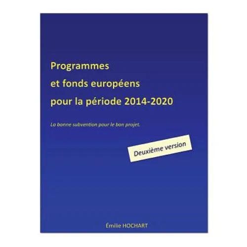 Programmes et fonds européens pour la période 2014-2020 - DEUXIEME VERSION: La bonne subvention pour le bon projet.