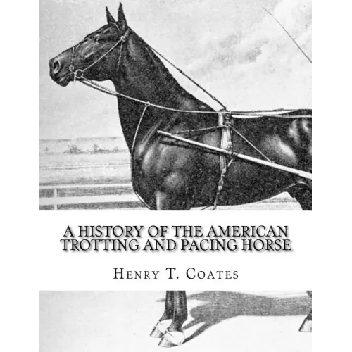 A History of the American Trotting and Pacing Horse: With Pedigrees of Famous Standardbred Horses, Useful Hints