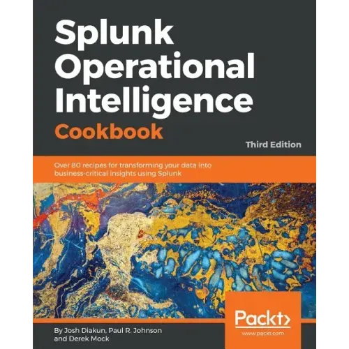 Splunk Operational Intelligence Cookbook - Third Edition: Over 80 recipes for transforming your data into business-critical insights using Splunk