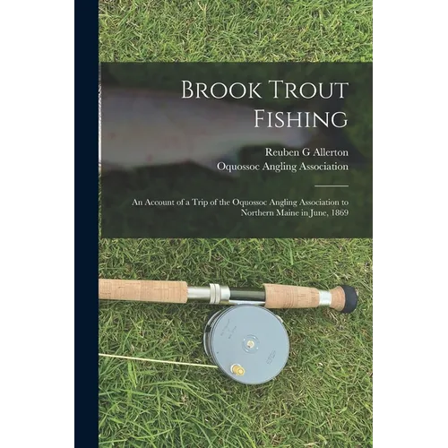 Brook Trout Fishing; an Account of a Trip of the Oquossoc Angling Association to Northern Maine in June, 1869