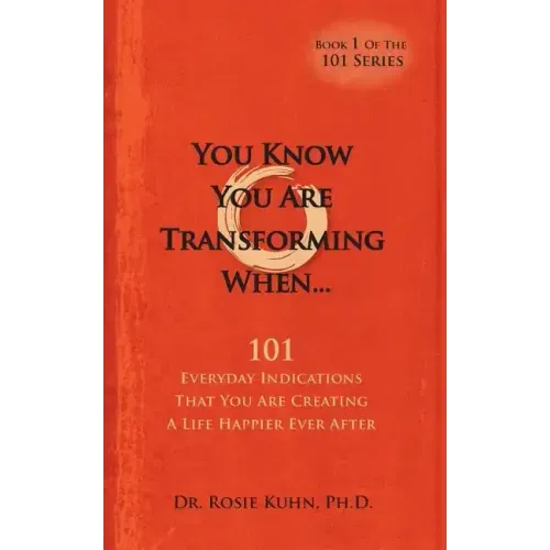 You Know You Are Transforming When ....101 Everyday Indications That You Are Creating a Life Happier Ever After
