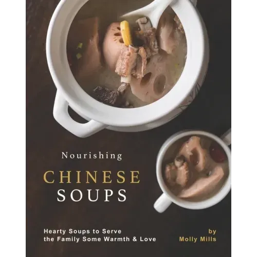 Nourishing Chinese Soups: Hearty Soups to Serve the Family Some Warmth & Love