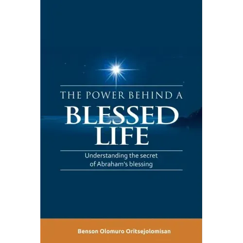 The Power Behind a Blessed Life: Understanding the Secret of Abraham'S Blessing